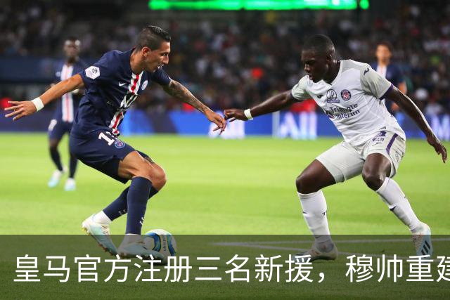 皇马官方注册三名新援，穆帅重建防线已锁定2026/27赛季